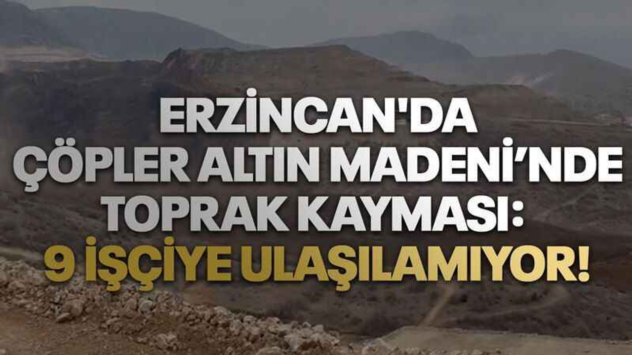 Erzincan'da Çöpler Altın Madeni’nde toprak kayması: 9 işçiye ulaşılamıyor!